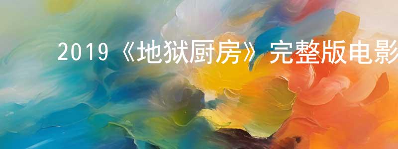 崔庆宇的动漫综艺大全,2019《地狱厨房》完整版电影/在线观看/百度云-美剧天堂